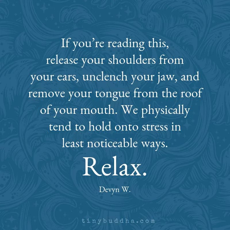 If you're reading this, release your shoulders from your ears, unclench your jaw, and remove your tongue from the roof of your mouth. We physically tend to hold onto stress in least noticeable ways. Relax. Devyn W.
