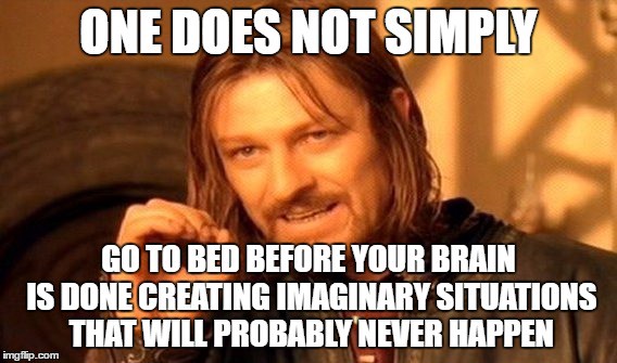 A picture of Boromir from The Lord of the Rings movies, hand up, in the middle of saying something. The text on the image is: "One does not simply go to bed before your brain is done creating imaginary situations that will probably never happen."