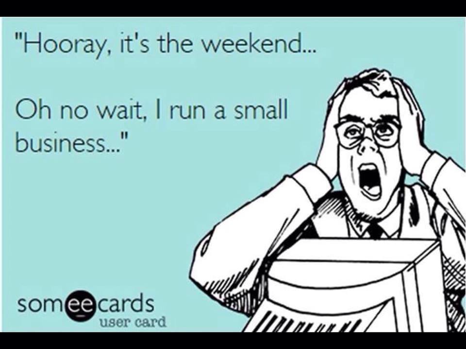Right side of the image is a stressed looking human, hands against side of head, looking as if crying out.Text on the left is: "Hooray, it's the weekend... Oh no wait, I run a small business..."